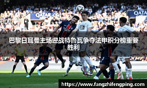 巴黎日耳曼主场迎战特鲁瓦争夺法甲积分榜重要胜利