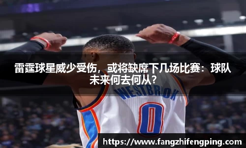 雷霆球星威少受伤，或将缺席下几场比赛：球队未来何去何从？