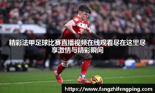 精彩法甲足球比赛直播视频在线观看尽在这里尽享激情与精彩瞬间