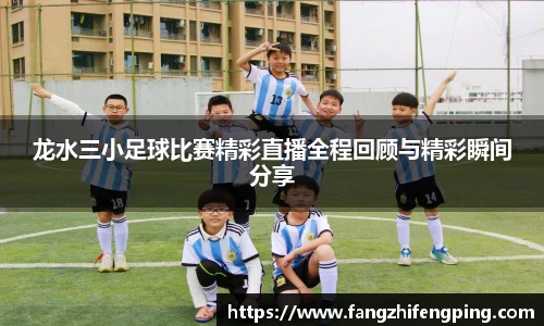 龙水三小足球比赛精彩直播全程回顾与精彩瞬间分享