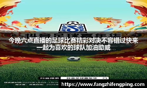 今晚六点直播的足球比赛精彩对决不容错过快来一起为喜欢的球队加油助威