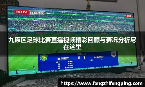 九原区足球比赛直播视频精彩回顾与赛况分析尽在这里