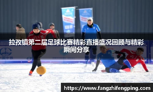 拉孜镇第二届足球比赛精彩直播盛况回顾与精彩瞬间分享