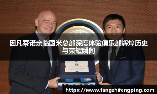 因凡蒂诺亲临国米总部深度体验俱乐部辉煌历史与荣耀瞬间