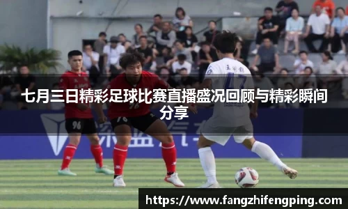 七月三日精彩足球比赛直播盛况回顾与精彩瞬间分享