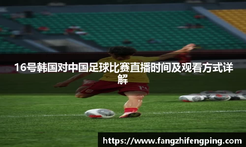 16号韩国对中国足球比赛直播时间及观看方式详解