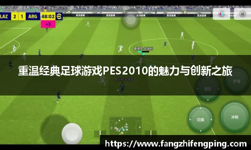 重温经典足球游戏PES2010的魅力与创新之旅