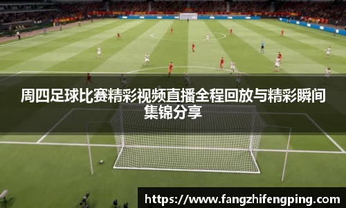 周四足球比赛精彩视频直播全程回放与精彩瞬间集锦分享