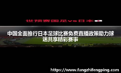 中国全面推行日本足球比赛免费直播政策助力球迷共享精彩赛事