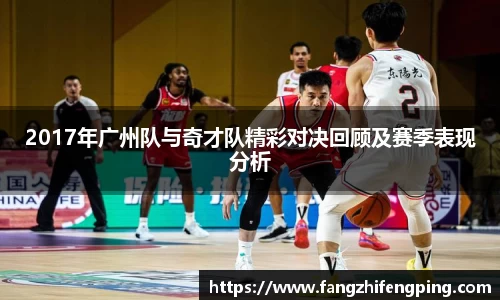 2017年广州队与奇才队精彩对决回顾及赛季表现分析