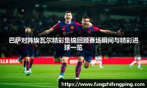 巴萨对阵埃瓦尔精彩集锦回顾赛场瞬间与精彩进球一览