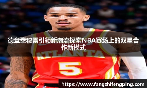 德章泰穆雷引领新潮流探索NBA赛场上的双星合作新模式