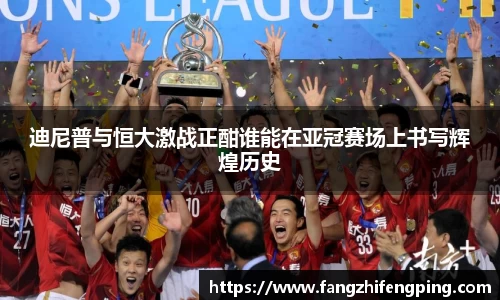 迪尼普与恒大激战正酣谁能在亚冠赛场上书写辉煌历史