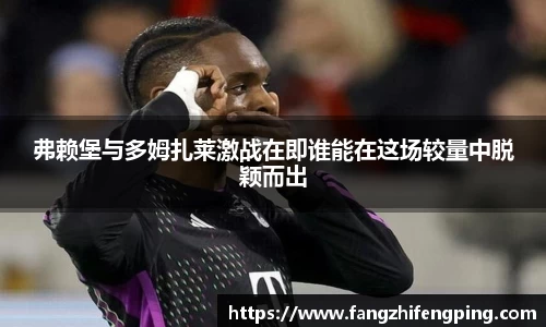 弗赖堡与多姆扎莱激战在即谁能在这场较量中脱颖而出