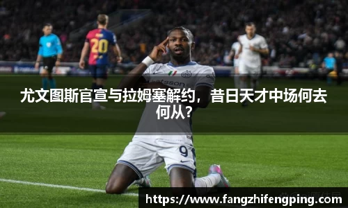 尤文图斯官宣与拉姆塞解约，昔日天才中场何去何从？